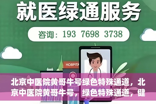 北京中医院黄哥牛号绿色特殊通道，北京中医院黄哥牛号，绿色特殊通道，健康无忧的新选择。