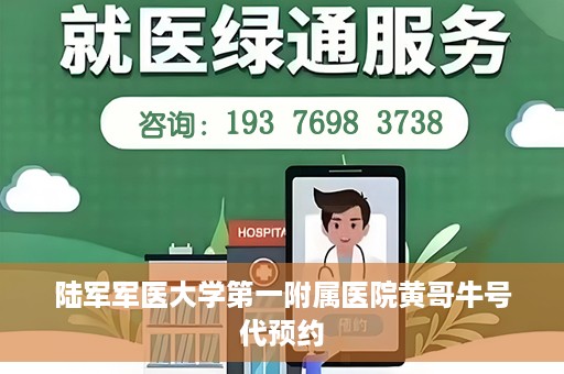 陆军军医大学第一附属医院黄哥牛号代预约