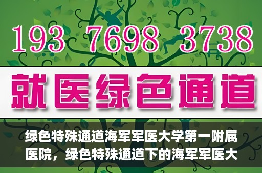 绿色特殊通道海军军医大学第一附属医院，绿色特殊通道下的海军军医大学第一附属医院探索与实践
