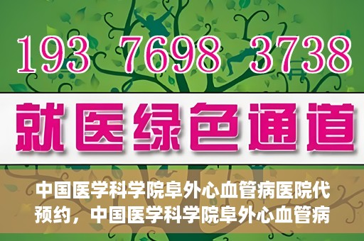 中国医学科学院阜外心血管病医院代预约，中国医学科学院阜外心血管病医院预约服务详解，便捷代预约功能助您轻松就医