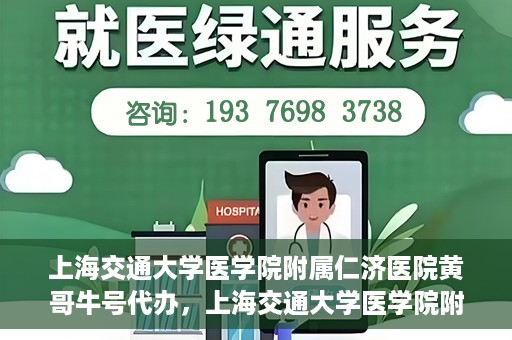 上海交通大学医学院附属仁济医院黄哥牛号代办，上海交通大学医学院附属仁济医院黄哥牛号代办服务详解