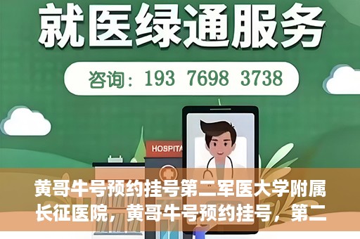 黄哥牛号预约挂号第二军医大学附属长征医院，黄哥牛号预约挂号，第二军医大学附属长征医院就医新体验