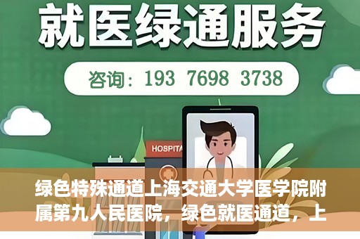 绿色特殊通道上海交通大学医学院附属第九人民医院，绿色就医通道，上海交通大学医学院附属第九人民医院的探索与实践