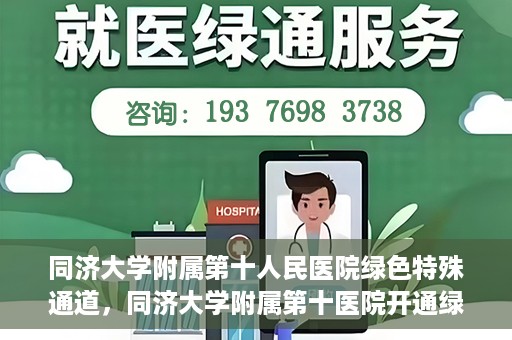 同济大学附属第十人民医院绿色特殊通道，同济大学附属第十医院开通绿色特殊通道，助力健康医疗高效前行
