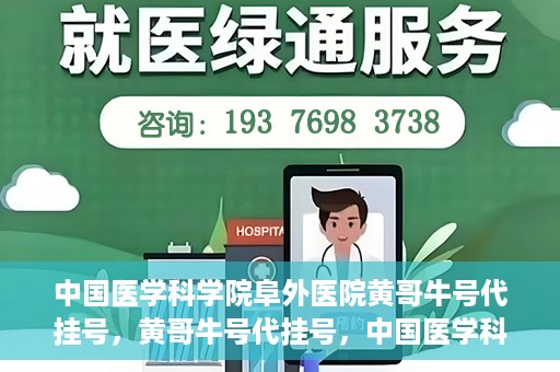 中国医学科学院阜外医院黄哥牛号代挂号，黄哥牛号代挂号，中国医学科学院阜外医院便捷就医新途径