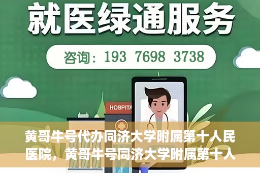 黄哥牛号代办同济大学附属第十人民医院，黄哥牛号同济大学附属第十人民医院代办服务解析
