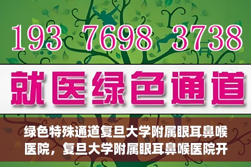 绿色特殊通道复旦大学附属眼耳鼻喉医院，复旦大学附属眼耳鼻喉医院开通绿色特殊通道助力患者健康之路