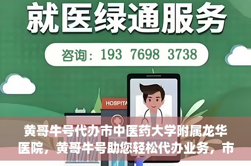 黄哥牛号代办市中医药大学附属龙华医院，黄哥牛号助您轻松代办业务，市中医药大学附属龙华医院专业服务体验