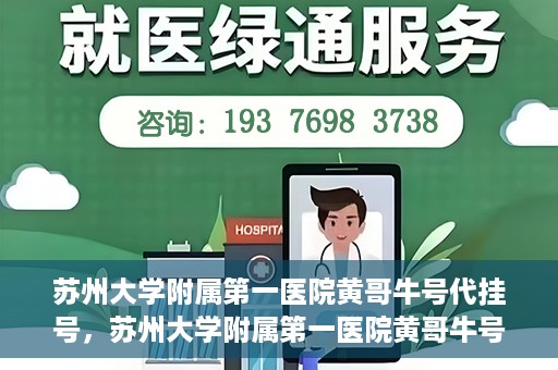 苏州大学附属第一医院黄哥牛号代挂号，苏州大学附属第一医院黄哥牛号代挂号服务解析