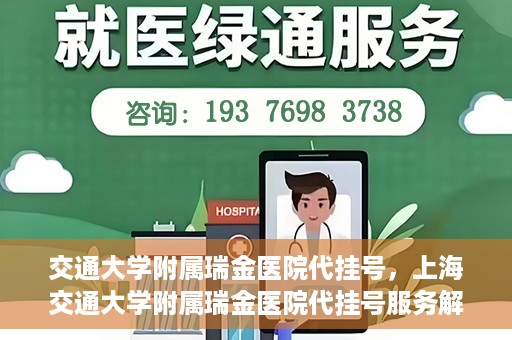 交通大学附属瑞金医院代挂号，上海交通大学附属瑞金医院代挂号服务解析