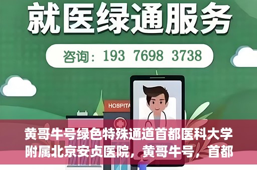 黄哥牛号绿色特殊通道首都医科大学附属北京安贞医院，黄哥牛号，首都医科大学附属北京安贞医院绿色特殊通道开启健康之门