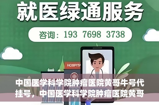 中国医学科学院肿瘤医院黄哥牛号代挂号，中国医学科学院肿瘤医院黄哥牛号助您解决挂号难题