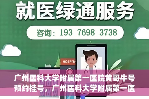 广州医科大学附属第一医院黄哥牛号预约挂号，广州医科大学附属第一医院黄哥名医牛号预约挂号攻略