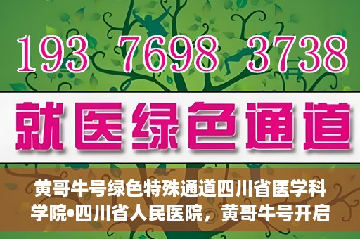黄哥牛号绿色特殊通道四川省医学科学院•四川省人民医院，黄哥牛号开启绿色特殊通道，四川省医学科学院携手省人民医院共筑健康新篇章