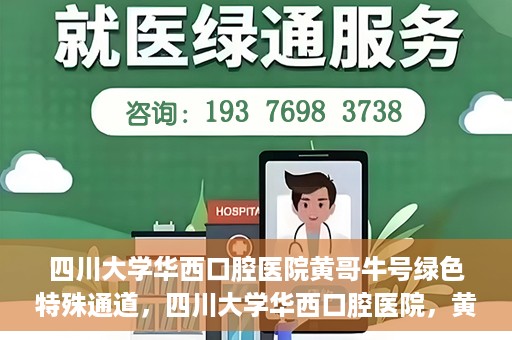 四川大学华西口腔医院黄哥牛号绿色特殊通道，四川大学华西口腔医院，黄哥牛号绿色特殊通道揭秘