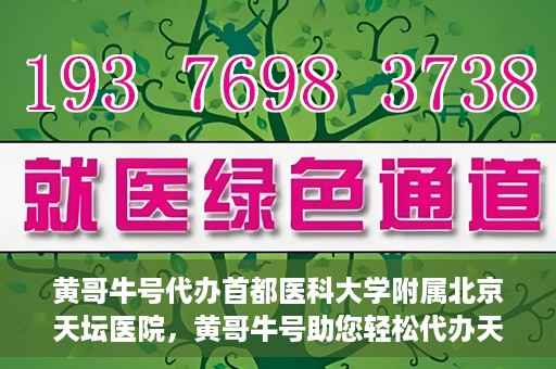 黄哥牛号代办首都医科大学附属北京天坛医院，黄哥牛号助您轻松代办天坛医院事务