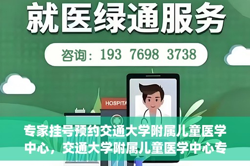 专家挂号预约交通大学附属儿童医学中心，交通大学附属儿童医学中心专家挂号预约攻略