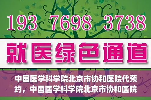 中国医学科学院北京市协和医院代预约，中国医学科学院北京市协和医院预约挂号服务详解