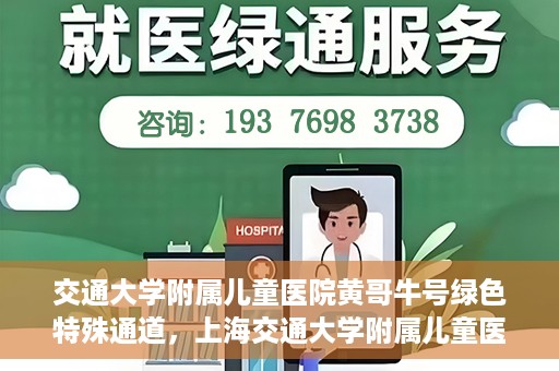 交通大学附属儿童医院黄哥牛号绿色特殊通道，上海交通大学附属儿童医院黄哥牛号绿色特殊通道揭秘