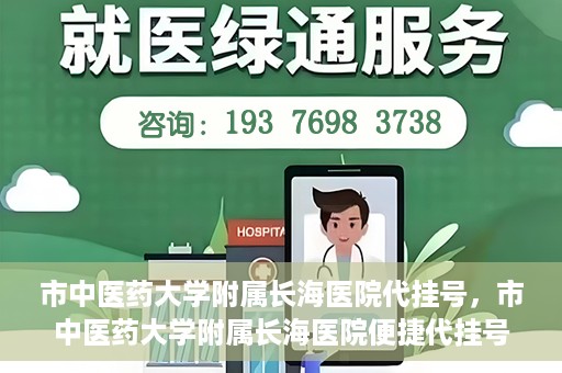 市中医药大学附属长海医院代挂号，市中医药大学附属长海医院便捷代挂号服务解析