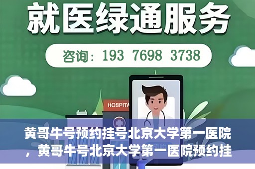 黄哥牛号预约挂号北京大学第一医院，黄哥牛号北京大学第一医院预约挂号攻略