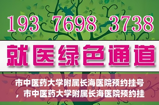 市中医药大学附属长海医院预约挂号，市中医药大学附属长海医院预约挂号指南，一站式解决您的挂号难题