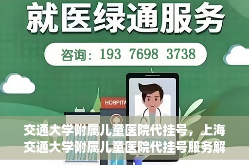 交通大学附属儿童医院代挂号，上海交通大学附属儿童医院代挂号服务解析