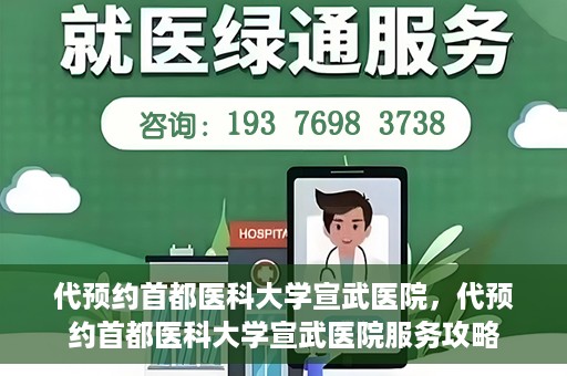代预约首都医科大学宣武医院，代预约首都医科大学宣武医院服务攻略