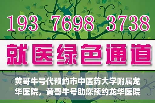 黄哥牛号代预约市中医药大学附属龙华医院，黄哥牛号助您预约龙华医院——市中医药大学附属龙华医院开启预约新模式