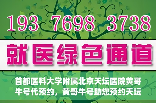 首都医科大学附属北京天坛医院黄哥牛号代预约，黄哥牛号助您预约天坛医院——权威医疗预约服务体验