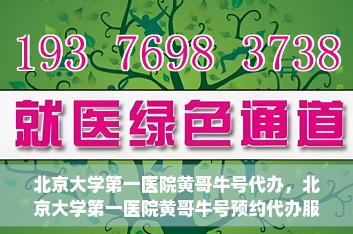 北京大学第一医院黄哥牛号代办，北京大学第一医院黄哥牛号预约代办服务攻略