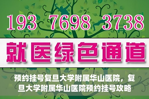 预约挂号复旦大学附属华山医院，复旦大学附属华山医院预约挂号攻略