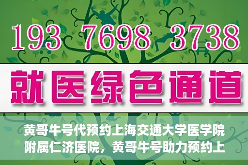 黄哥牛号代预约上海交通大学医学院附属仁济医院，黄哥牛号助力预约上海交通大学医学院附属仁济医院服务体验升级
