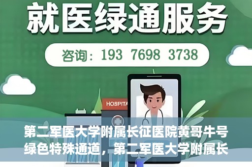 第二军医大学附属长征医院黄哥牛号绿色特殊通道，第二军医大学附属长征医院黄哥牛号，绿色特殊通道的医学之光