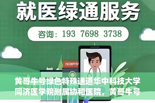 黄哥牛号绿色特殊通道华中科技大学同济医学院附属协和医院，黄哥牛号开启绿色特殊通道，华中科技大学同济医学院附属协和医院助力健康中国行动