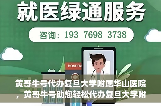 黄哥牛号代办复旦大学附属华山医院，黄哥牛号助您轻松代办复旦大学附属华山医院事务
