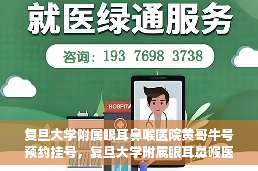 复旦大学附属眼耳鼻喉医院黄哥牛号预约挂号，复旦大学附属眼耳鼻喉医院黄哥牛号预约挂号攻略详解