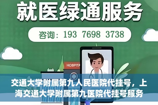 交通大学附属第九人民医院代挂号，上海交通大学附属第九医院代挂号服务解析