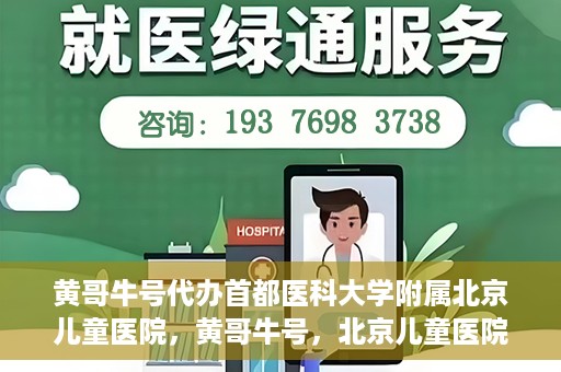 黄哥牛号代办首都医科大学附属北京儿童医院，黄哥牛号，北京儿童医院代办服务详解