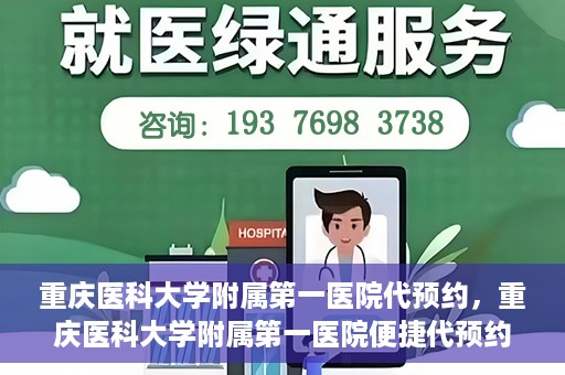 重庆医科大学附属第一医院代预约，重庆医科大学附属第一医院便捷代预约服务