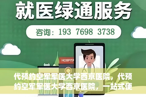 代预约空军军医大学西京医院，代预约空军军医大学西京医院，一站式便捷医疗预约服务
