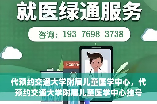 代预约交通大学附属儿童医学中心，代预约交通大学附属儿童医学中心挂号服务攻略