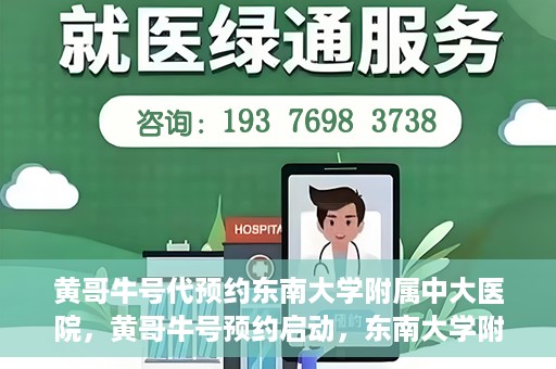 黄哥牛号代预约东南大学附属中大医院，黄哥牛号预约启动，东南大学附属中大医院火热预约中