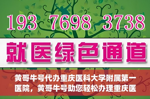 黄哥牛号代办重庆医科大学附属第一医院，黄哥牛号助您轻松办理重庆医科大学附属第一医院事务。