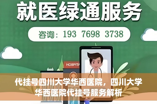 代挂号四川大学华西医院，四川大学华西医院代挂号服务解析