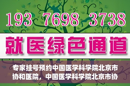 专家挂号预约中国医学科学院北京市协和医院，中国医学科学院北京市协和医院专家挂号预约攻略