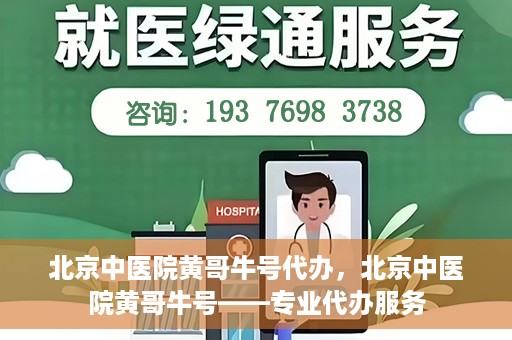 北京中医院黄哥牛号代办，北京中医院黄哥牛号——专业代办服务