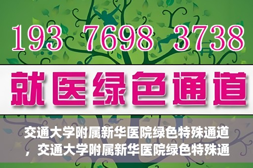 交通大学附属新华医院绿色特殊通道，交通大学附属新华医院绿色特殊通道，打造医疗服务的绿色通道，提升患者就医体验