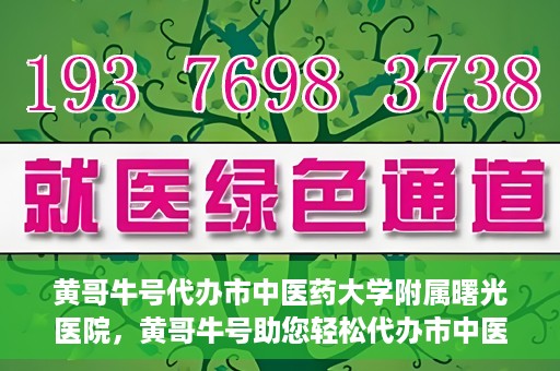 黄哥牛号代办市中医药大学附属曙光医院，黄哥牛号助您轻松代办市中医药大学附属曙光医院事务