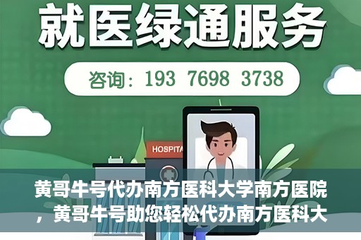黄哥牛号代办南方医科大学南方医院，黄哥牛号助您轻松代办南方医科大学南方医院事务